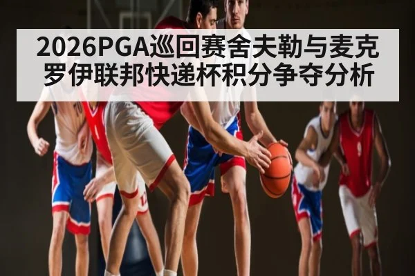 2026PGA巡回赛舍夫勒与麦克罗伊联邦快递杯积分争夺分析