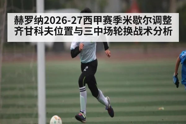 赫罗纳2026-27西甲赛季米歇尔调整齐甘科夫位置与三中场轮换战术分析